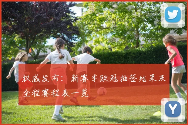 权威发布：新赛季欧冠抽签结果及全程赛程表一览