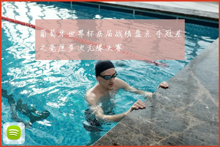 葡萄牙世界杯历届战绩盘点 夺冠差之毫厘多次无缘决赛