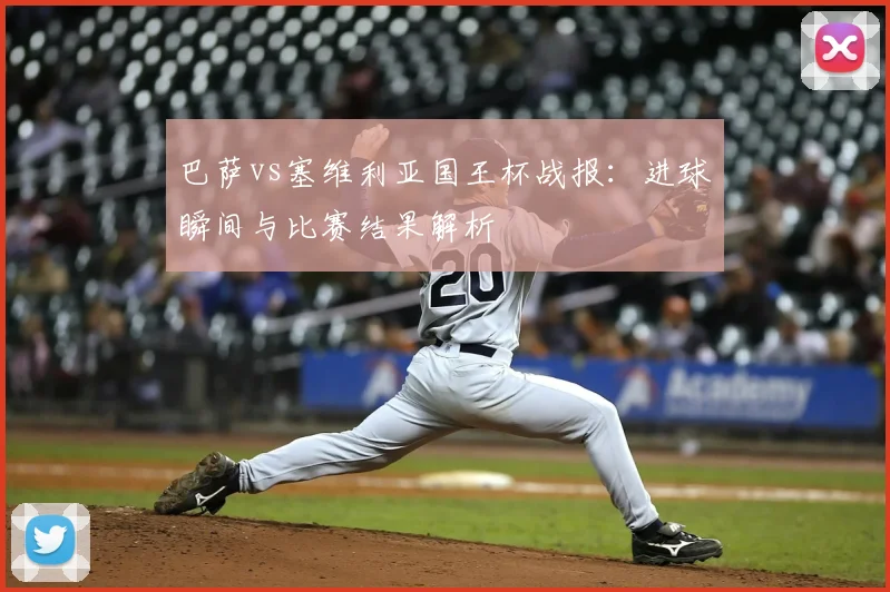 巴萨vs塞维利亚国王杯战报：进球瞬间与比赛结果解析