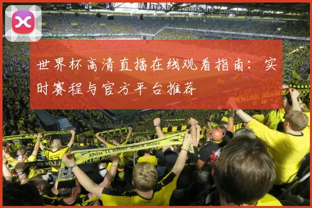 世界杯高清直播在线观看指南：实时赛程与官方平台推荐