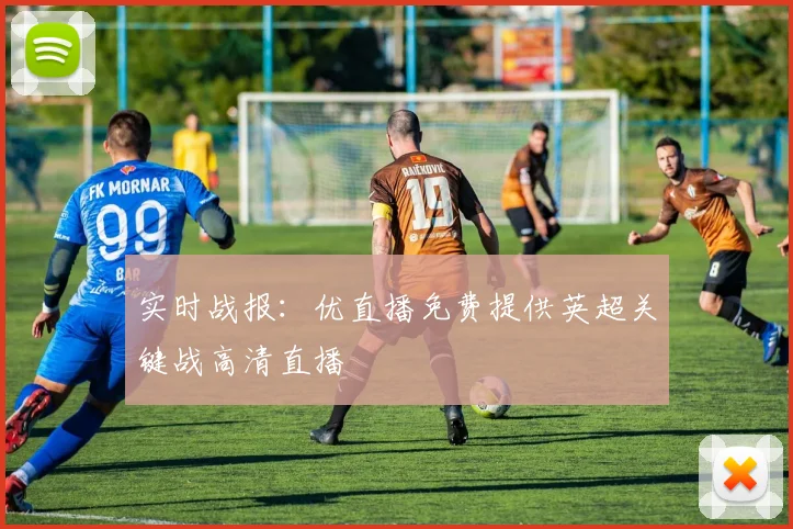 实时战报：优直播免费提供英超关键战高清直播
