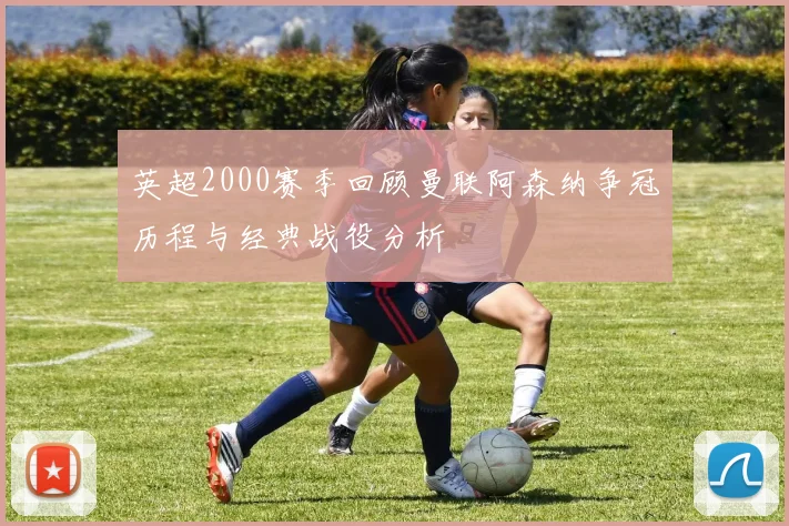 英超2000赛季回顾曼联阿森纳争冠历程与经典战役分析