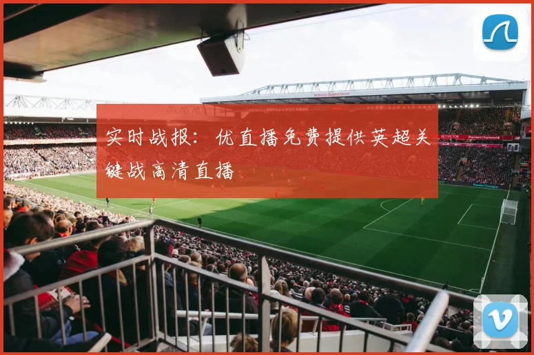 实时战报：优直播免费提供英超关键战高清直播